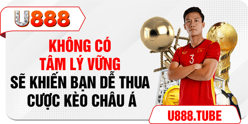 Không có tâm lý vững sẽ khiến bạn dễ thua cược kèo Châu Á