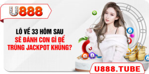 Lô Về 33 Hôm Sau Sẽ Đánh Con Gì Để Trúng Jackpot Khủng?