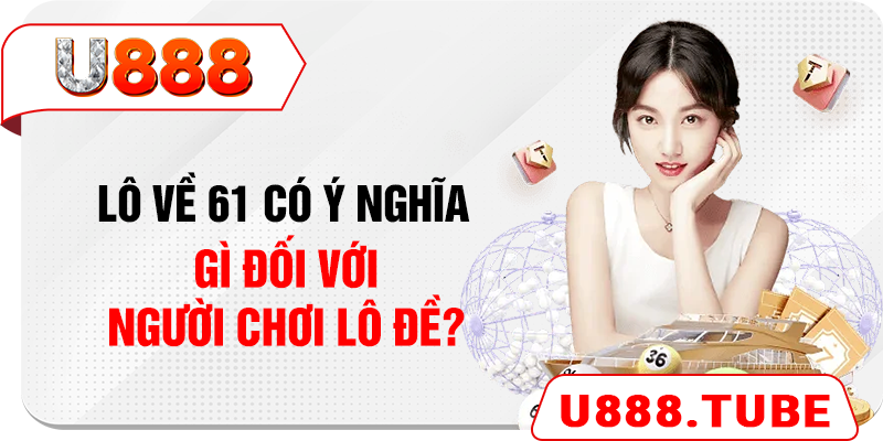 Lô về 61 có ý nghĩa gì đối với người chơi lô đề?