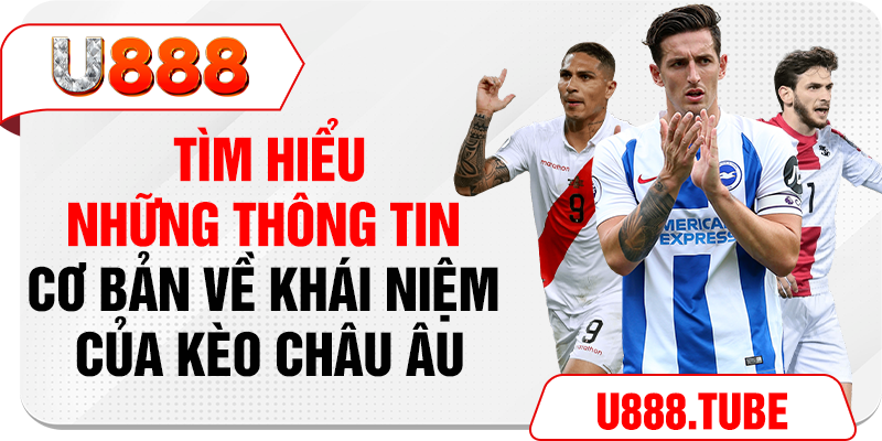 Tìm hiểu những thông tin cơ bản về khái niệm của kèo Châu Âu