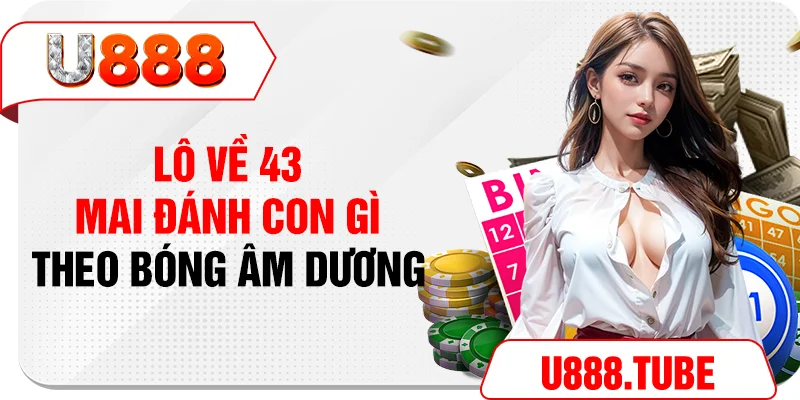 Lô về 43 mai đánh con gì theo bóng âm dương