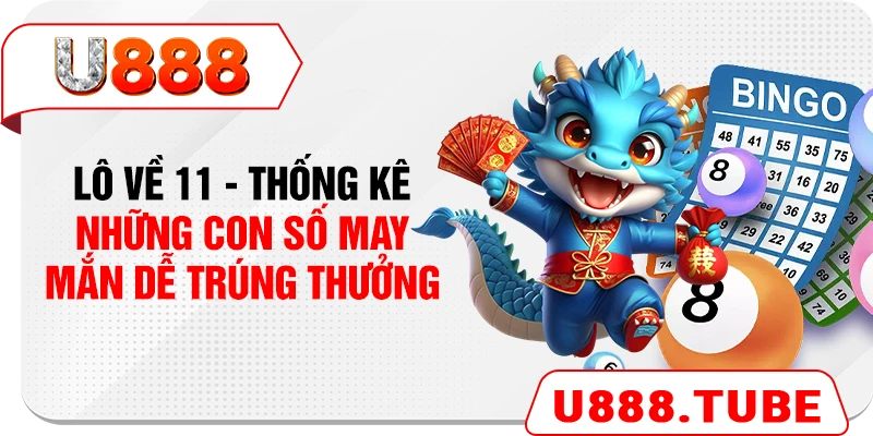 Lô Về 11 - Thống Kê Những Con Số May Mắn Dễ Trúng Thưởng